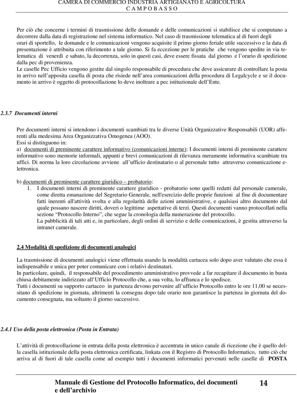 Nel caso di trasmissione telematica al di fuori degli orari di sportello, le domande e le comunicazioni vengono acquisite il primo giorno feriale utile successivo e la data di presentazione è