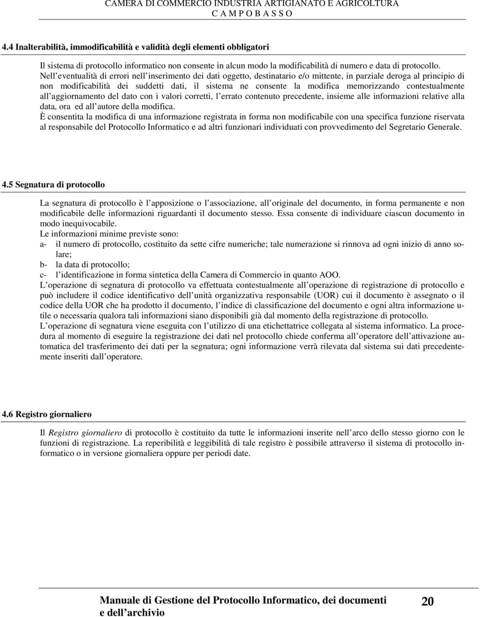 Nell eventualità di errori nell inserimento dei dati oggetto, destinatario e/o mittente, in parziale deroga al principio di non modificabilità dei suddetti dati, il sistema ne consente la modifica