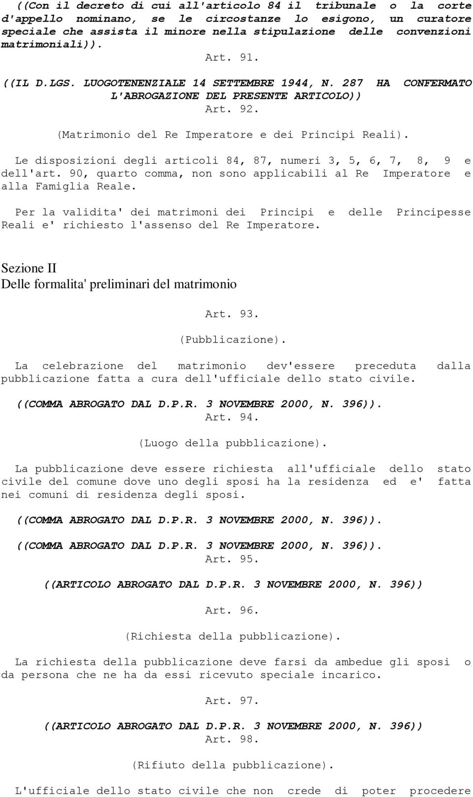 Le disposizioni degli articoli 84, 87, numeri 3, 5, 6, 7, 8, 9 e dell'art. 90, quarto comma, non sono applicabili al Re Imperatore e alla Famiglia Reale.