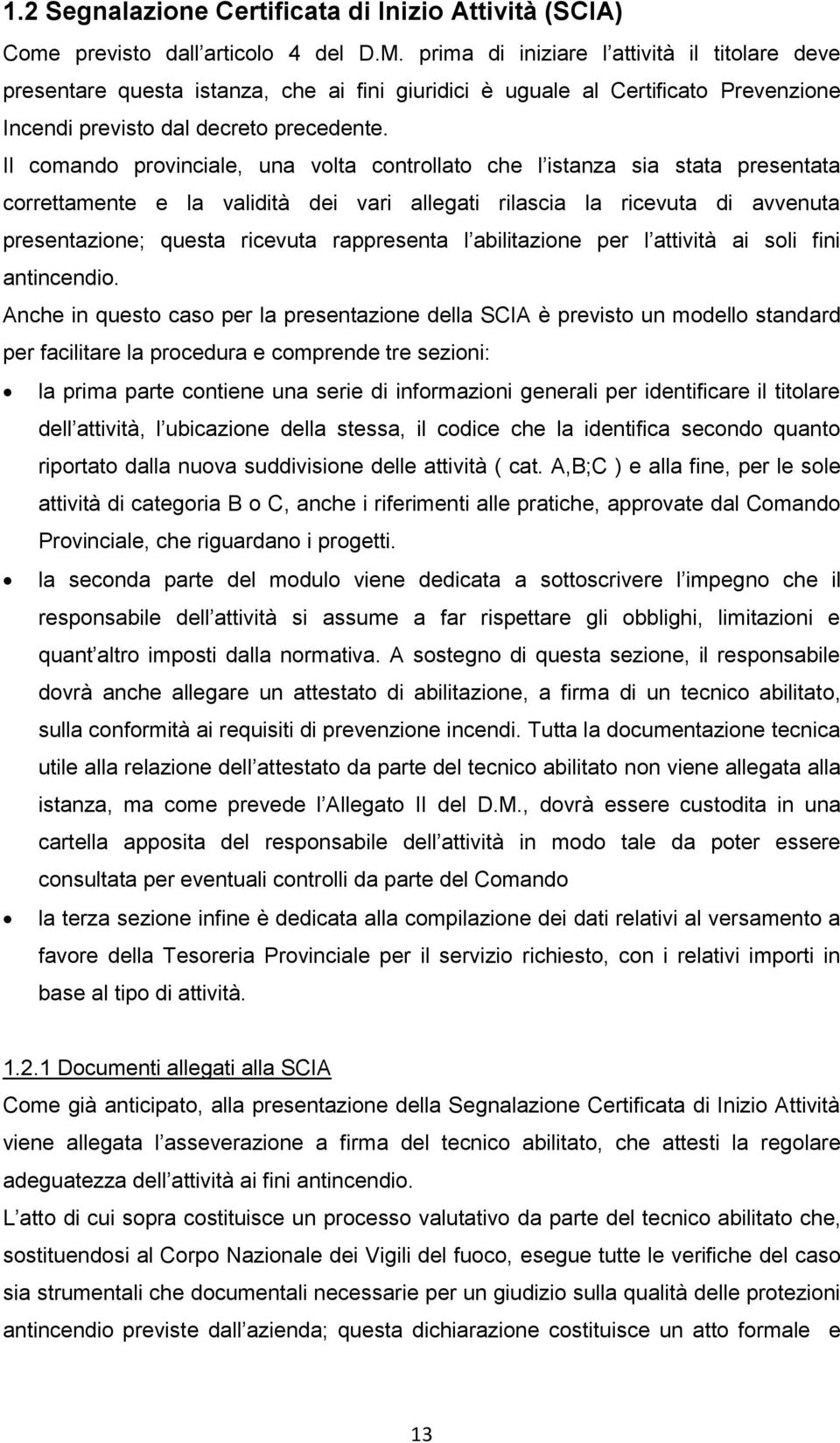 Il comando provinciale, una volta controllato che l istanza sia stata presentata correttamente e la validità dei vari allegati rilascia la ricevuta di avvenuta presentazione; questa ricevuta