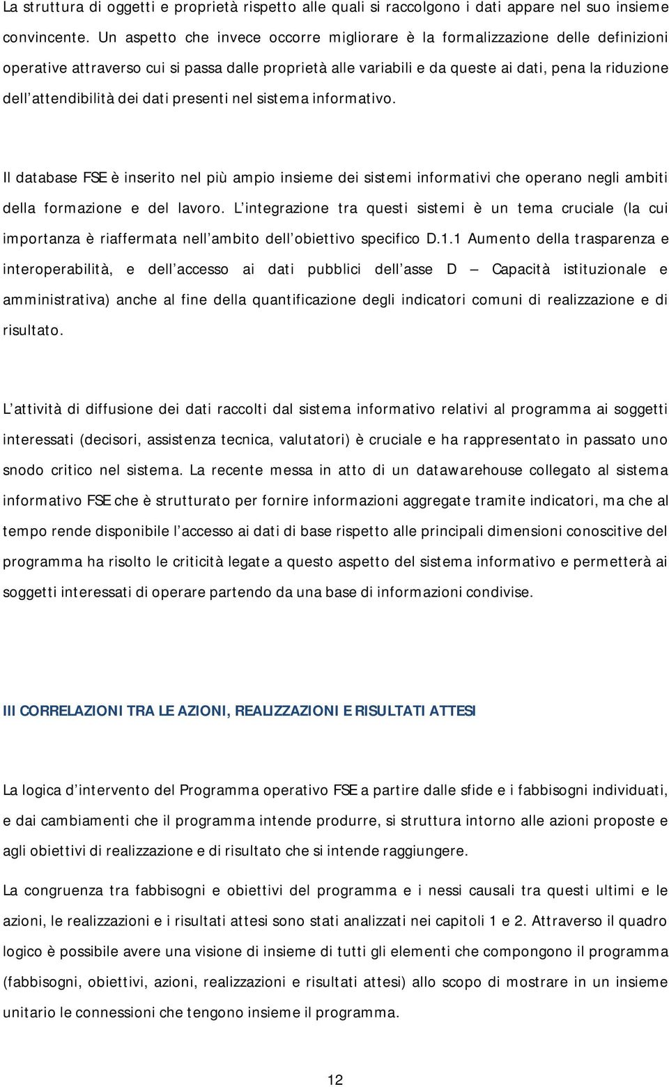 attendibilità dei dati presenti nel sistema informativo. Il database FSE è inserito nel più ampio insieme dei sistemi informativi che operano negli ambiti della formazione e del lavoro.