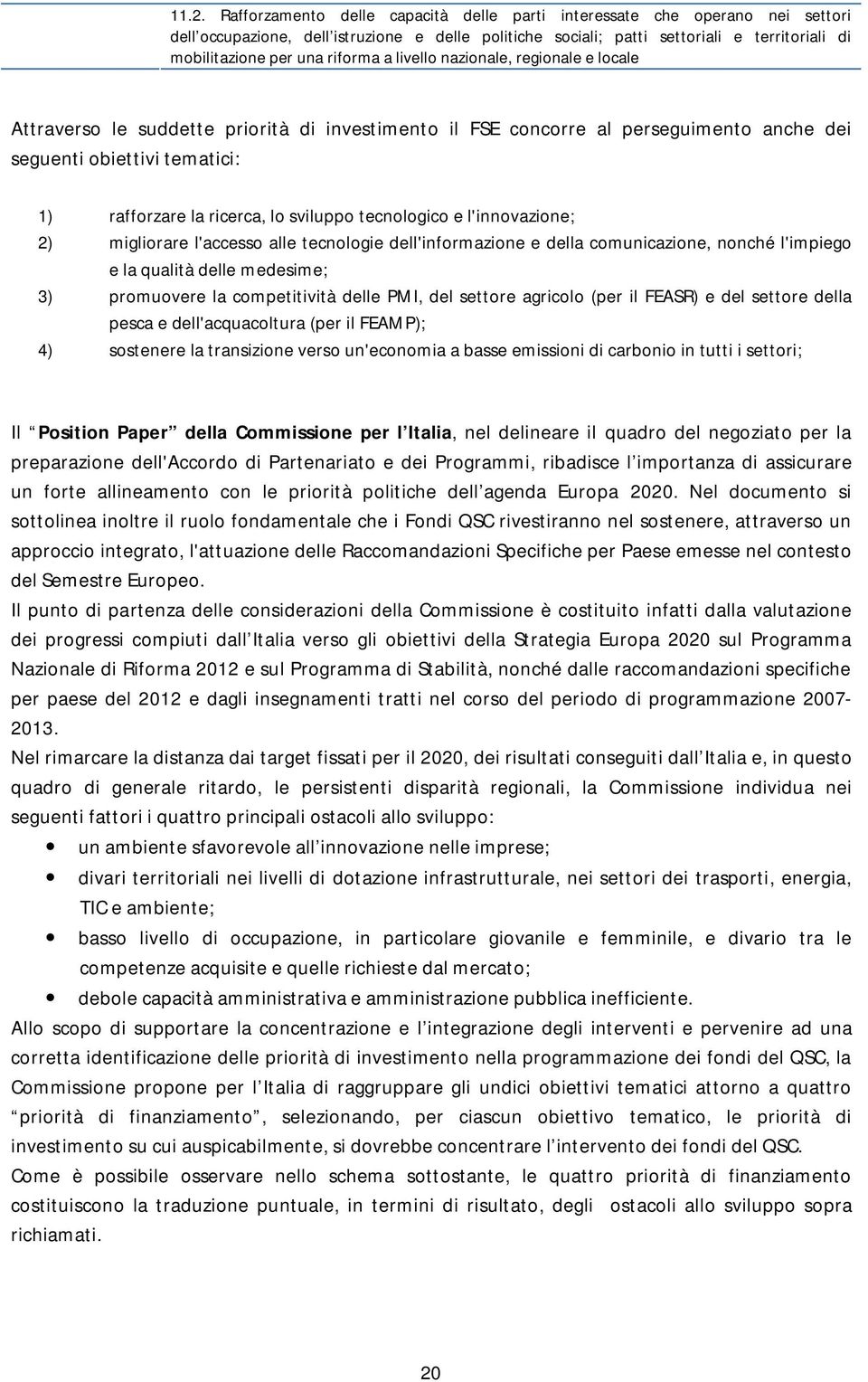 lo sviluppo tecnologico e l'innovazione; 2) migliorare l'accesso alle tecnologie dell'informazione e della comunicazione, nonché l'impiego e la qualità delle medesime; 3) promuovere la competitività