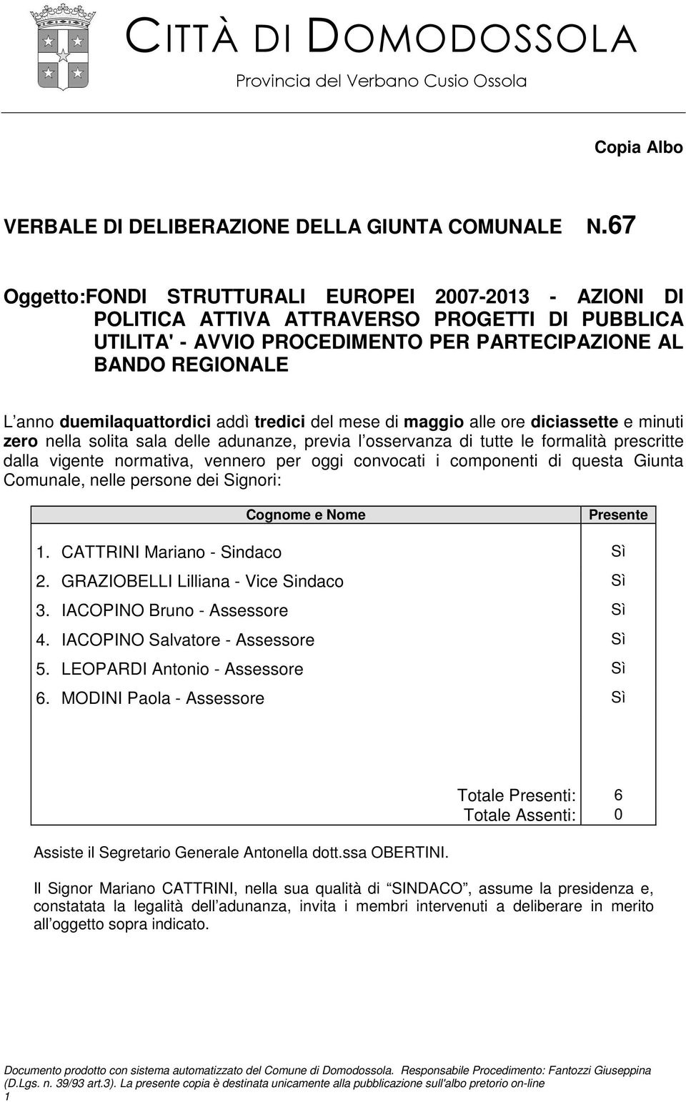 duemilaquattordici addì tredici del mese di maggio alle ore diciassette e minuti zero nella solita sala delle adunanze, previa l osservanza di tutte le formalità prescritte dalla vigente normativa,