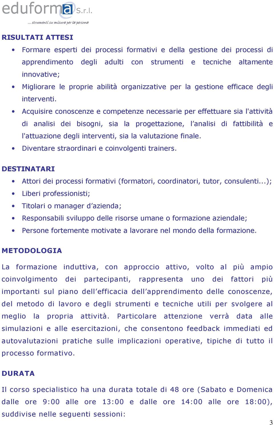 Acquisire conoscenze e competenze necessarie per effettuare sia l'attività di analisi dei bisogni, sia la progettazione, l analisi di fattibilità e l'attuazione degli interventi, sia la valutazione