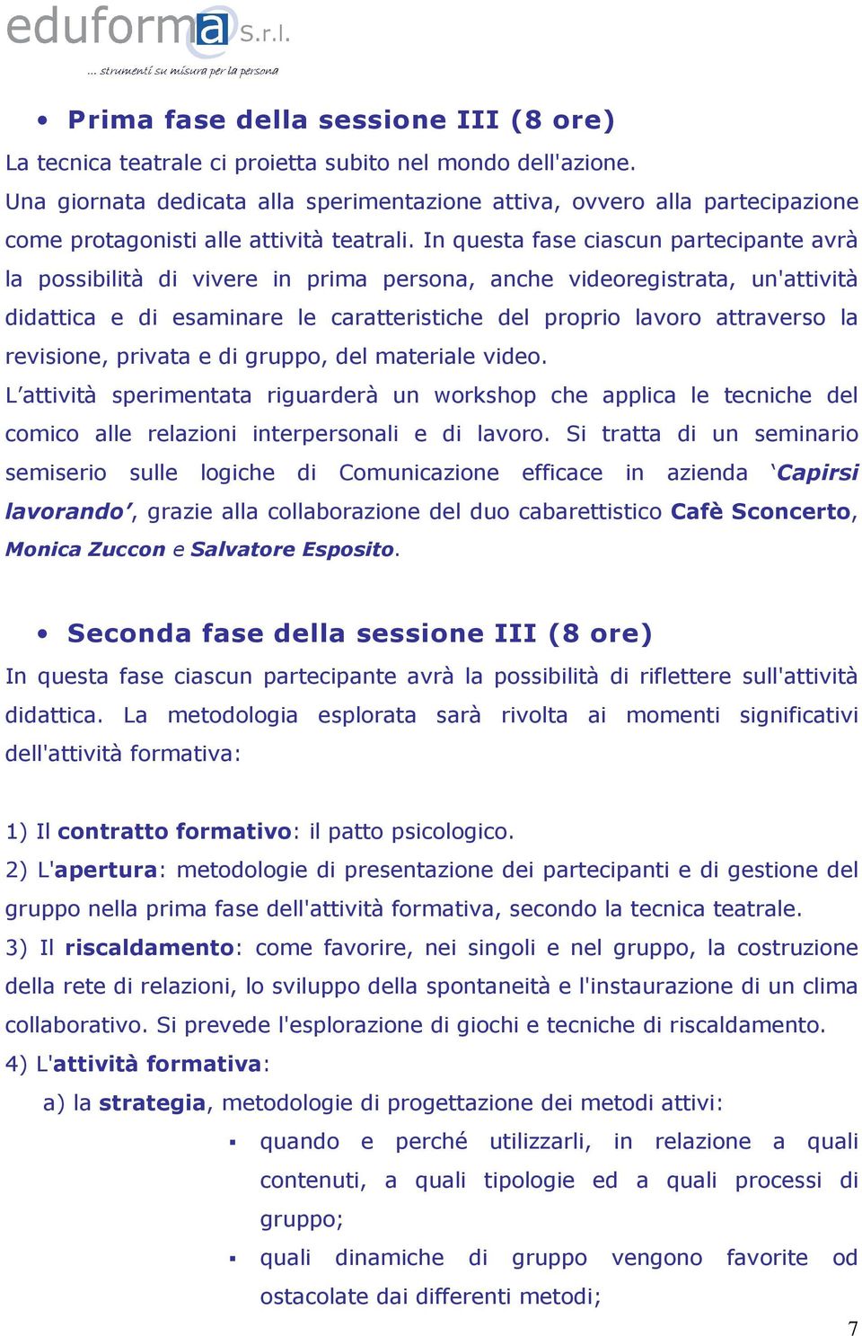 In questa fase ciascun partecipante avrà la possibilità di vivere in prima persona, anche videoregistrata, un'attività didattica e di esaminare le caratteristiche del proprio lavoro attraverso la