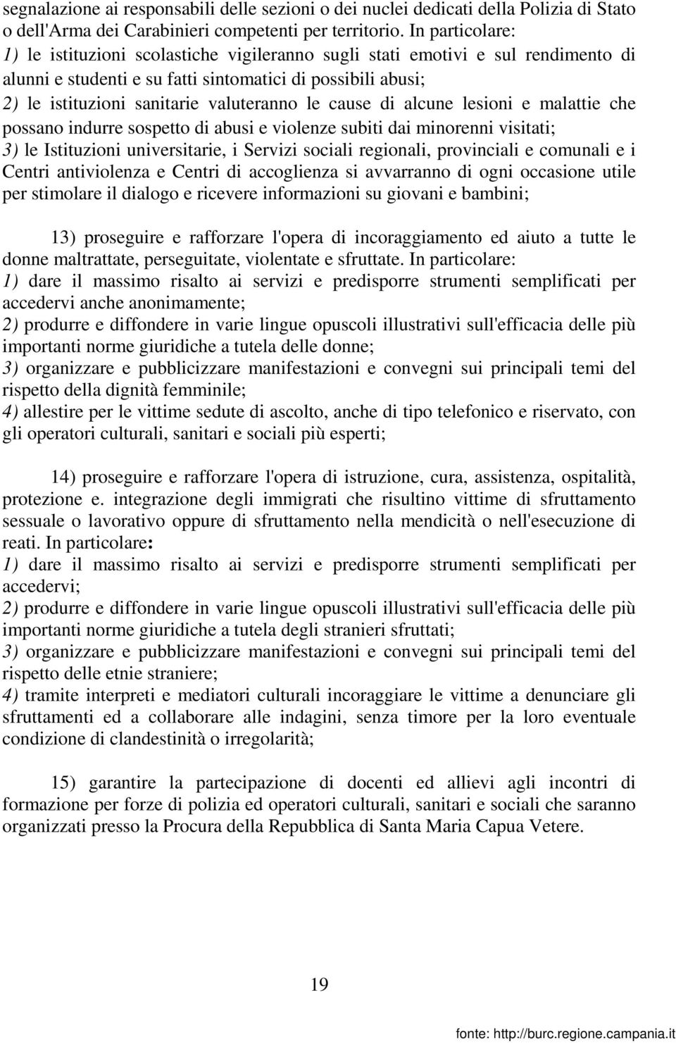 le cause di alcune lesioni e malattie che possano indurre sospetto di abusi e violenze subiti dai minorenni visitati; 3) le Istituzioni universitarie, i Servizi sociali regionali, provinciali e