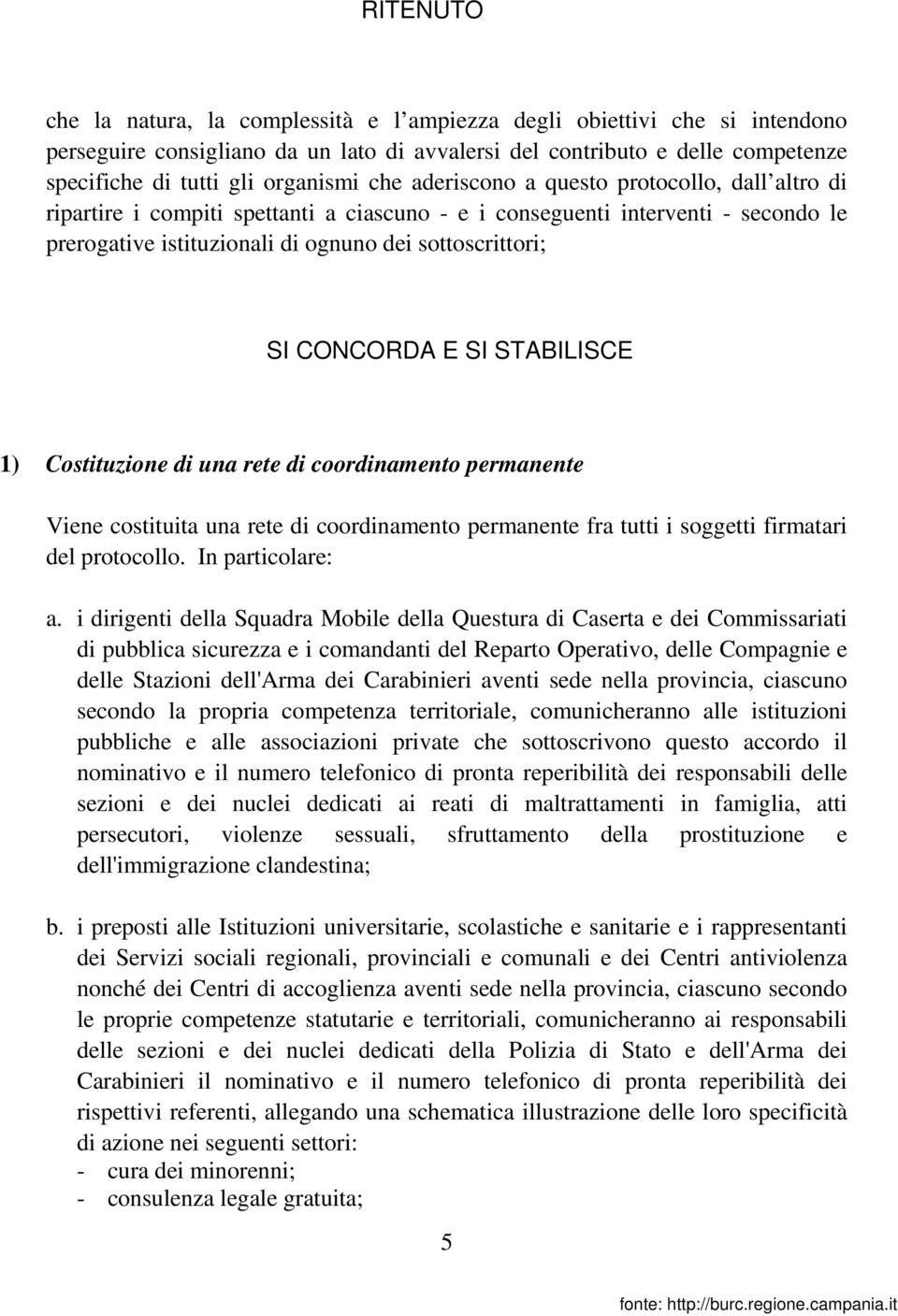 CONCORDA E SI STABILISCE 1) Costituzione di una rete di coordinamento permanente Viene costituita una rete di coordinamento permanente fra tutti i soggetti firmatari del protocollo. In particolare: a.