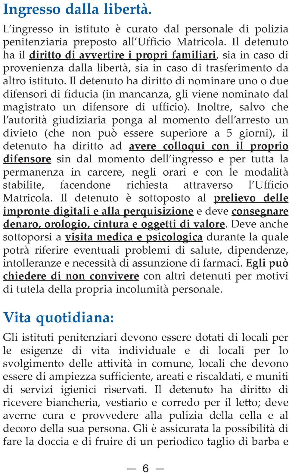 Il detenuto ha diritto di nominare uno o due difensori di fiducia (in mancanza, gli viene nominato dal magistrato un difensore di ufficio).