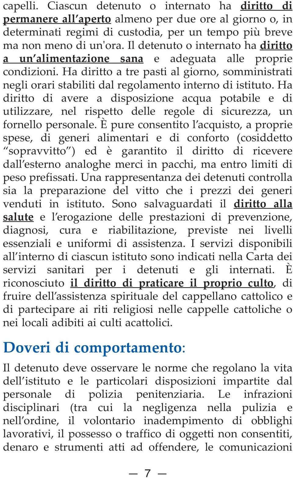 Ha diritto a tre pasti al giorno, somministrati negli orari stabiliti dal regolamento interno di istituto.