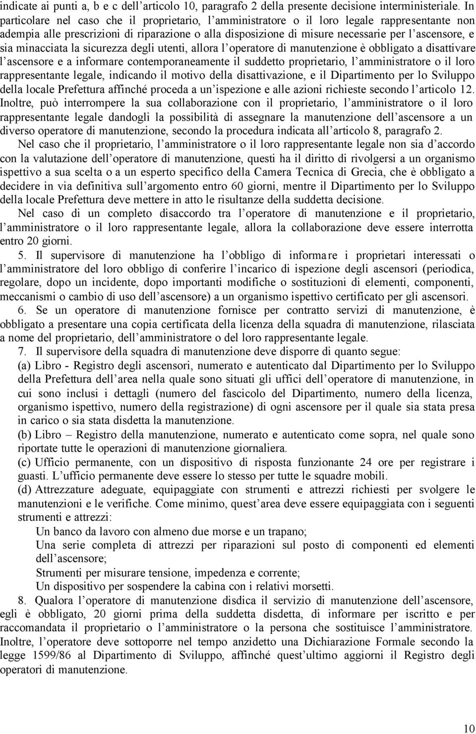 sia minacciata la sicurezza degli utenti, allora l operatore di manutenzione è obbligato a disattivare l ascensore e a informare contemporaneamente il suddetto proprietario, l amministratore o il