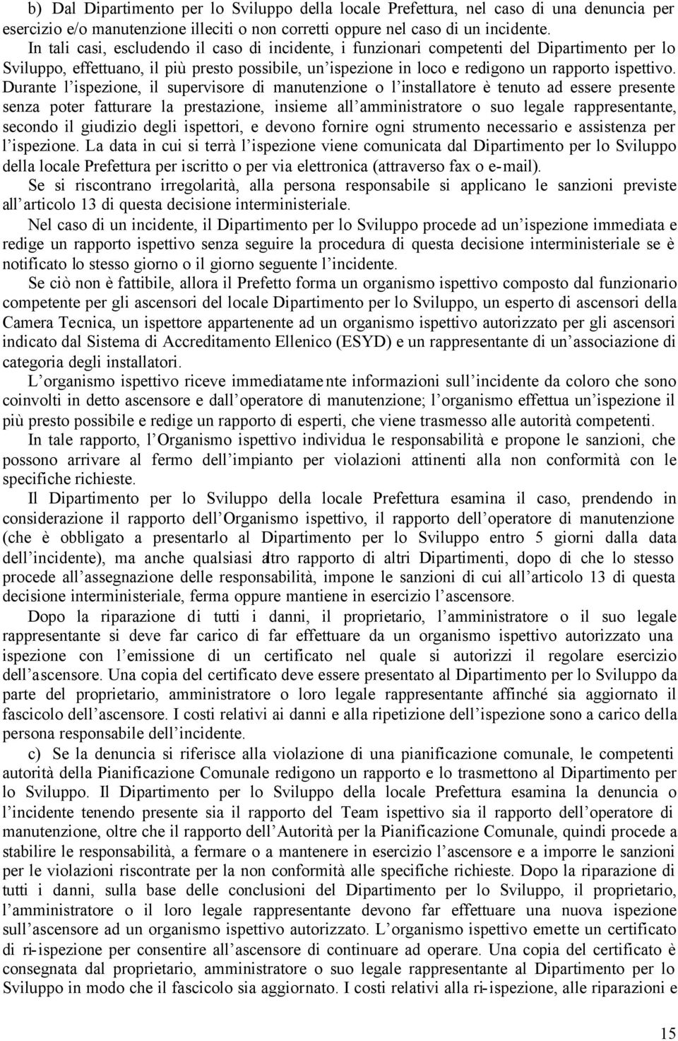 Durante l ispezione, il supervisore di manutenzione o l installatore è tenuto ad essere presente senza poter fatturare la prestazione, insieme all amministratore o suo legale rappresentante, secondo