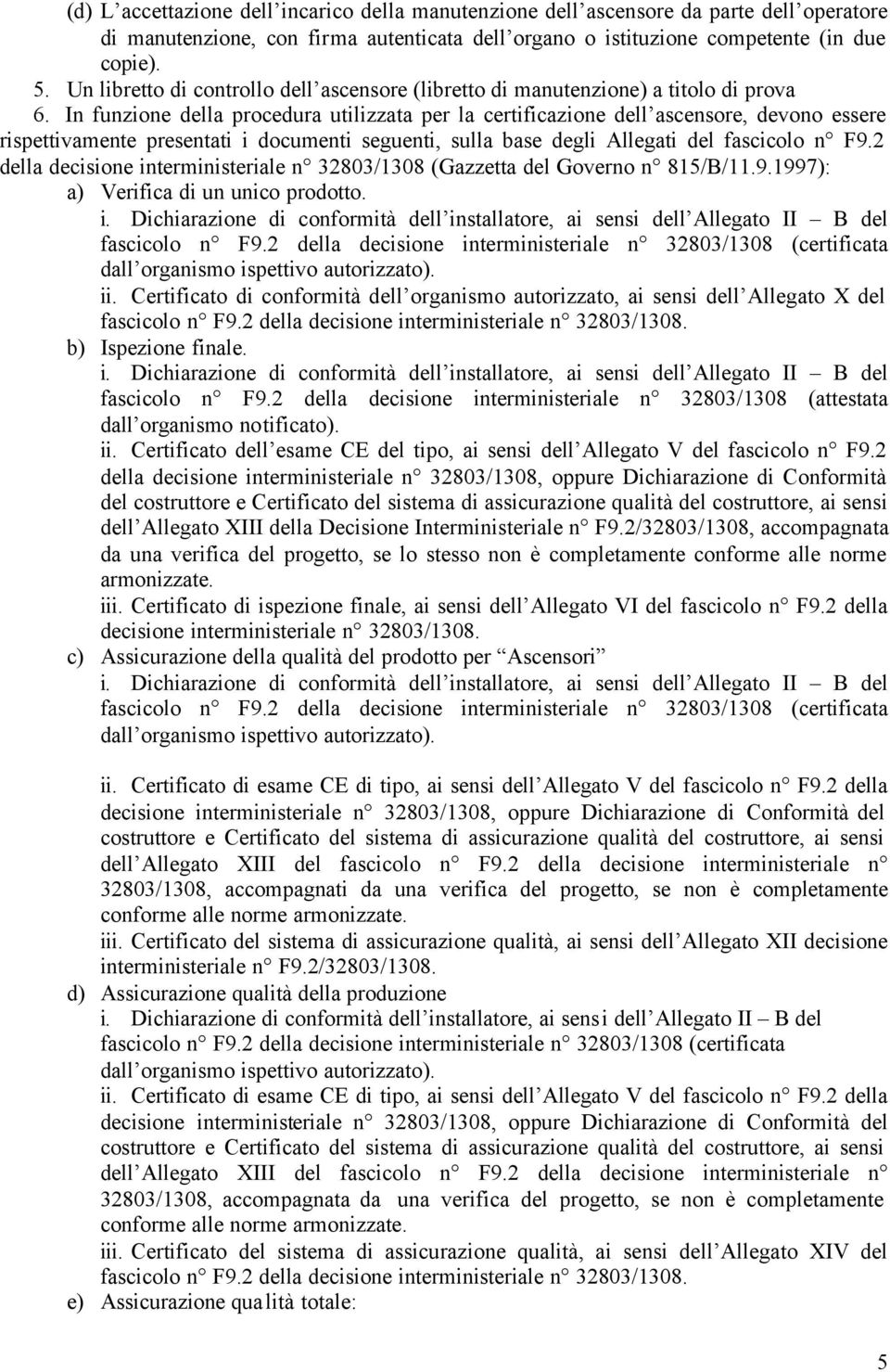 In funzione della procedura utilizzata per la certificazione dell ascensore, devono essere rispettivamente presentati i documenti seguenti, sulla base degli Allegati del fascicolo n F9.