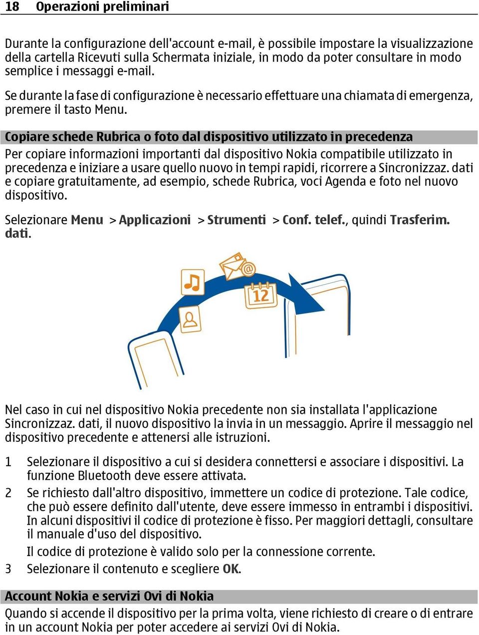 Copiare schede Rubrica o foto dal dispositivo utilizzato in precedenza Per copiare informazioni importanti dal dispositivo Nokia compatibile utilizzato in precedenza e iniziare a usare quello nuovo