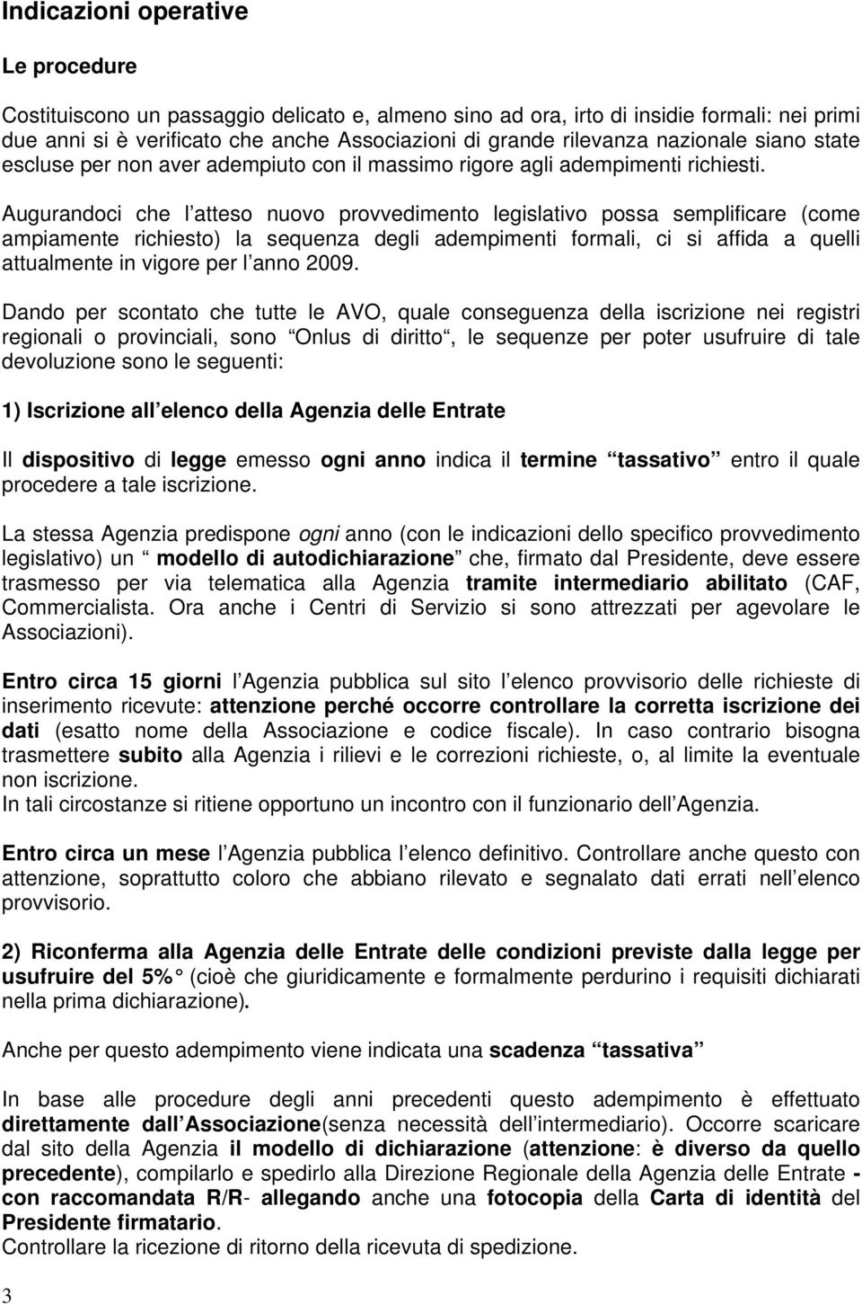 Augurandoci che l atteso nuovo provvedimento legislativo possa semplificare (come ampiamente richiesto) la sequenza degli adempimenti formali, ci si affida a quelli attualmente in vigore per l anno