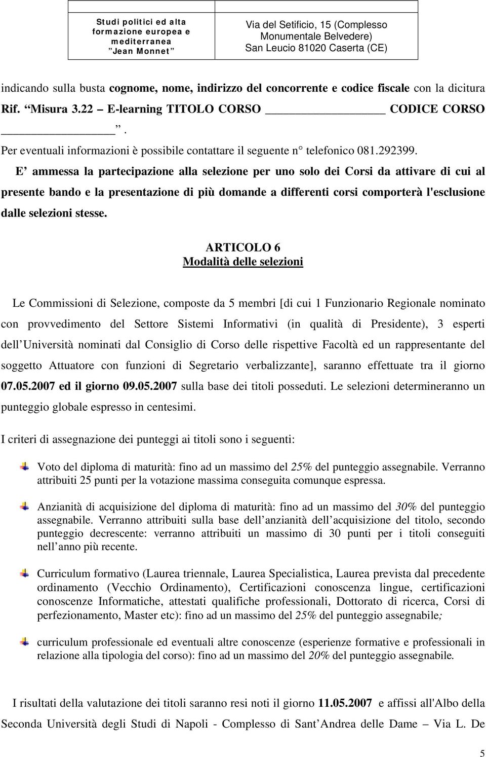 E ammessa la partecipazione alla selezione per uno solo dei Corsi da attivare di cui al presente bando e la presentazione di più domande a differenti corsi comporterà l'esclusione dalle selezioni