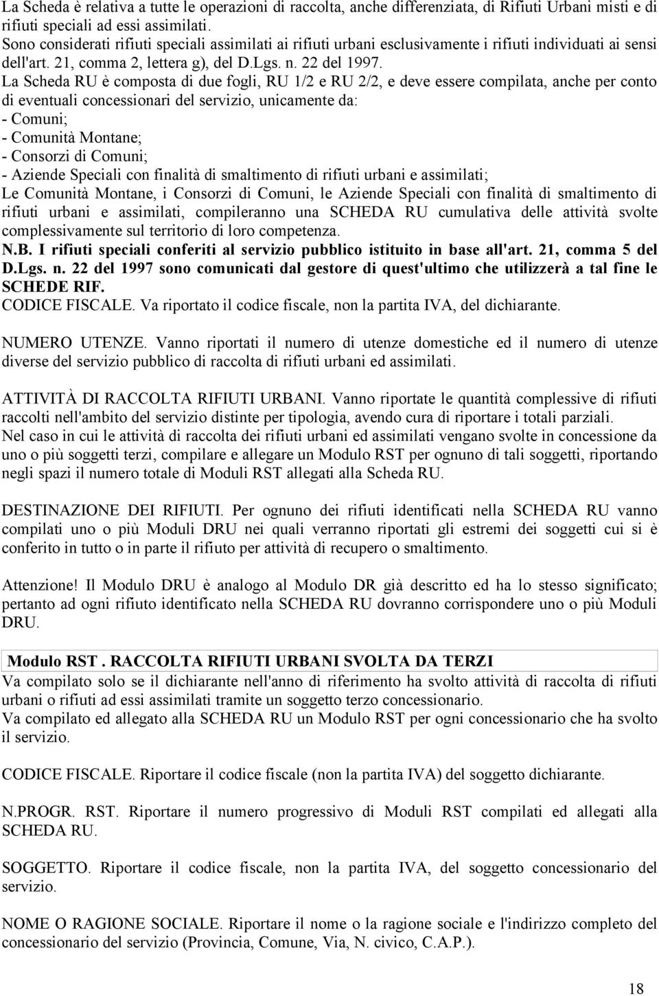 La Scheda RU è composta di due fogli, RU 1/2 e RU 2/2, e deve essere compilata, anche per conto di eventuali concessionari del servizio, unicamente da: - Comuni; - Comunità Montane; - Consorzi di