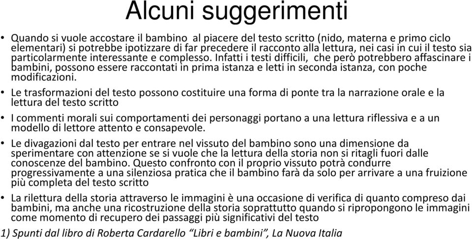 Infatti i testi difficili, che però potrebbero affascinare i bambini, possono essere raccontati in prima istanza e letti in seconda istanza, con poche modificazioni.