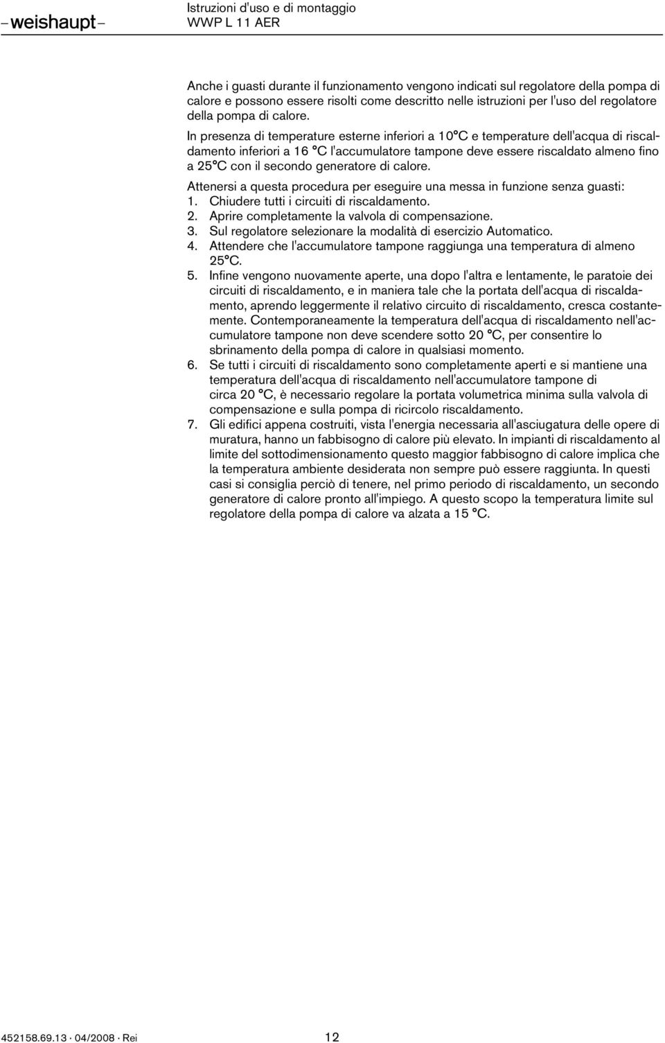 generatore di calore. Attenersi a questa procedura per eseguire una messa in funzione senza guasti: 1. Chiudere tutti i circuiti di riscaldamento. 2. Aprire completamente la valvola di compensazione.