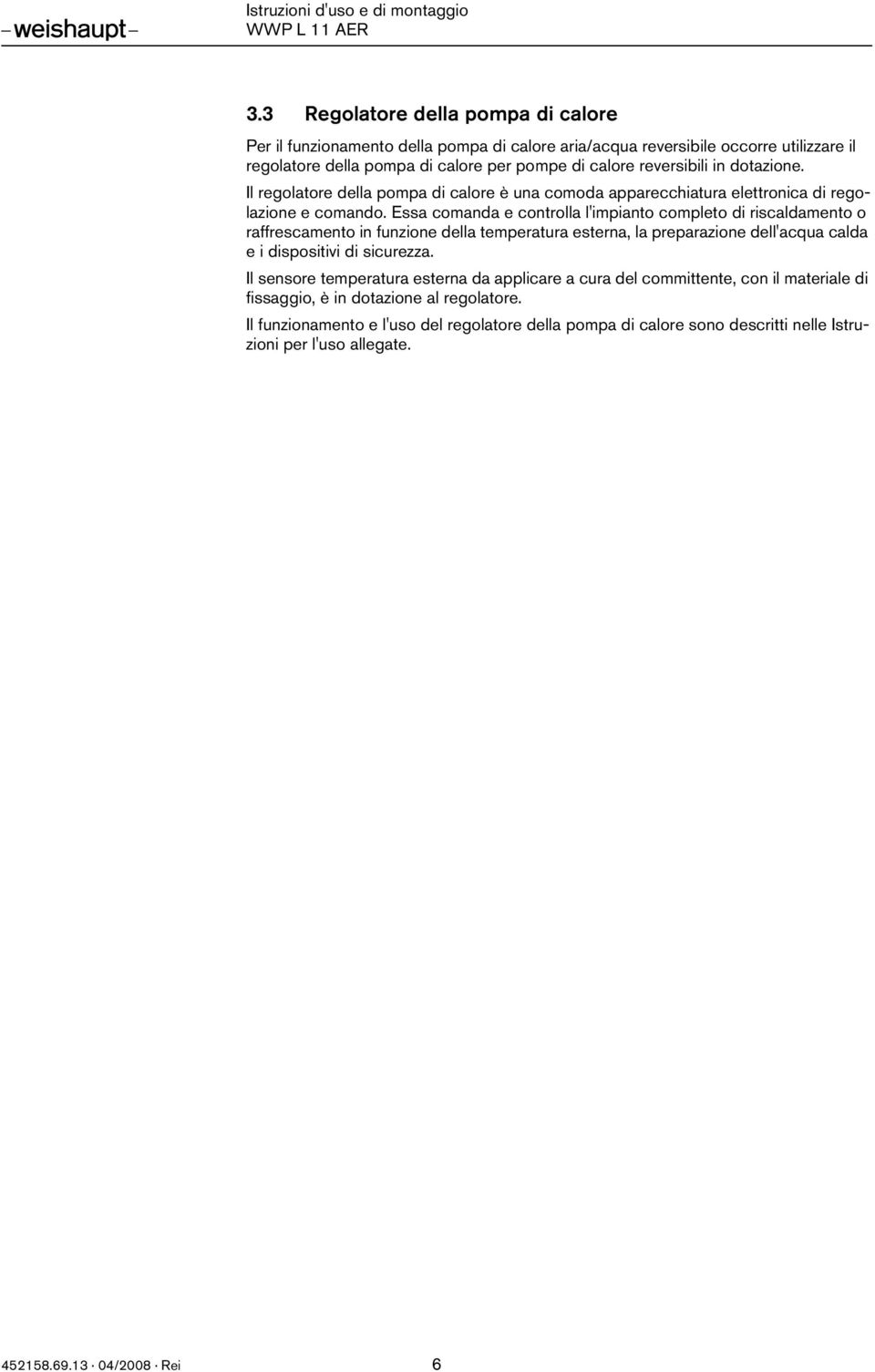 Essa comanda e controlla l'impianto completo di riscaldamento o raffrescamento in funzione della temperatura esterna, la preparazione dell'acqua calda e i dispositivi di sicurezza.