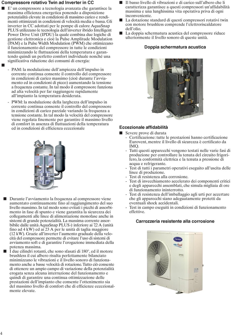 Gli inverter in CC adottati per le pompe di calore AquaSnap PLUS utilizzano le tecnologia dell inverter ibrido Intelligent Power Drive Unit (IPDU) la quale combina due logiche di gestione elettronica