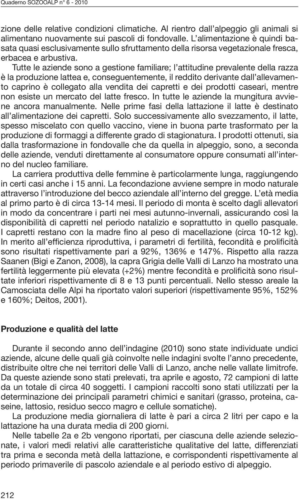 Tutte le aziende sono a gestione familiare; l attitudine prevalente della razza è la produzione lattea e, conseguentemente, il reddito derivante dall allevamento caprino è collegato alla vendita dei