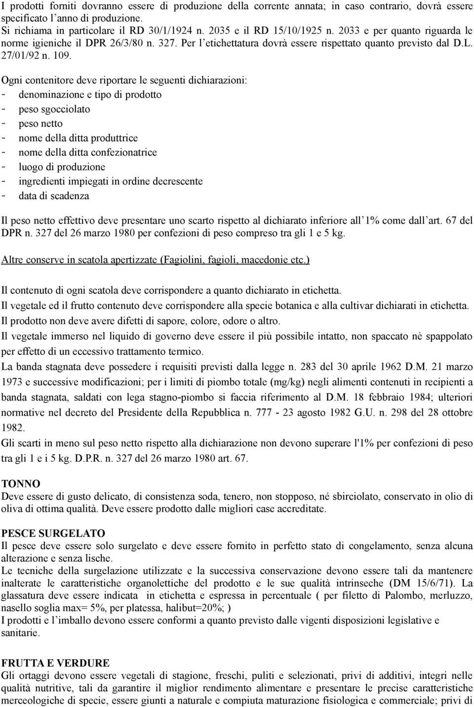 Ogni contenitore deve riportare le seguenti dichiarazioni: - denominazione e tipo di prodotto - peso sgocciolato - peso netto - nome della ditta produttrice - nome della ditta confezionatrice - luogo