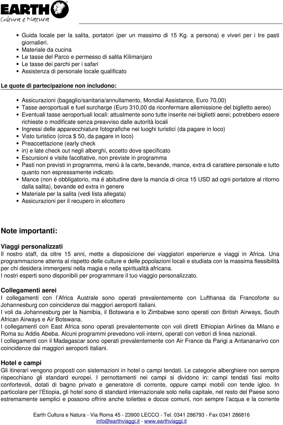 Assicurazioni (bagaglio/sanitaria/annullamento, Mondial Assistance, Euro 70,00) Tasse aeroportuali e fuel surcharge (Euro 310,00 da riconfermare allemissione del biglietto aereo) Eventuali tasse