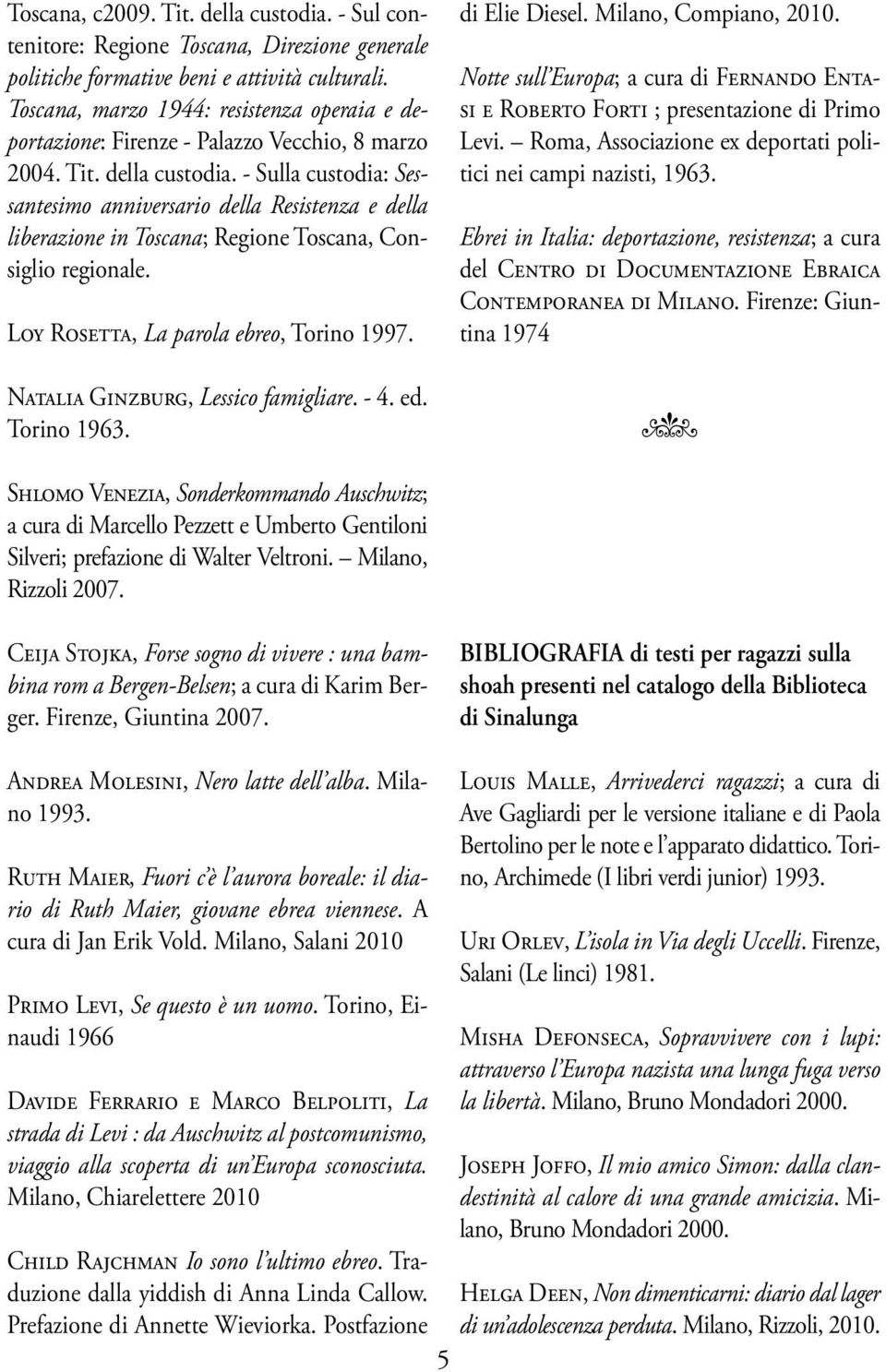 - Sulla custodia: Sessantesimo anniversario della Resistenza e della liberazione in Toscana; Regione Toscana, Consiglio regionale. Loy Rosetta, La parola ebreo, Torino 1997.