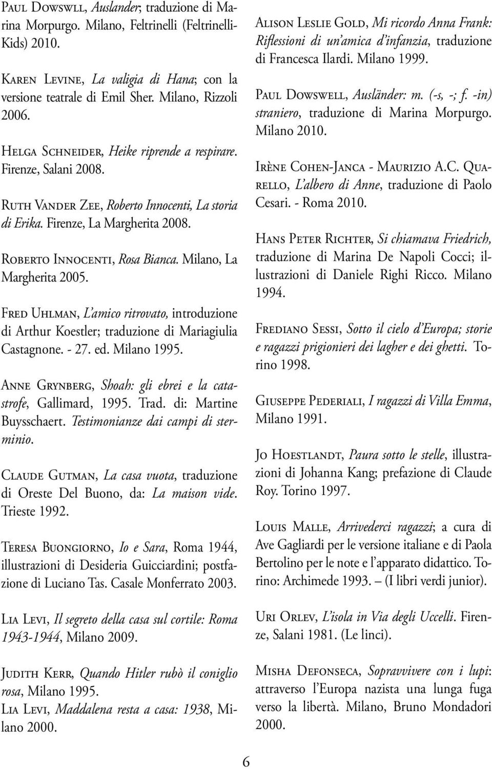 Milano, La Margherita 2005. Fred Uhlman, L amico ritrovato, introduzione di Arthur Koestler; traduzione di Mariagiulia Castagnone. - 27. ed. Milano 1995.