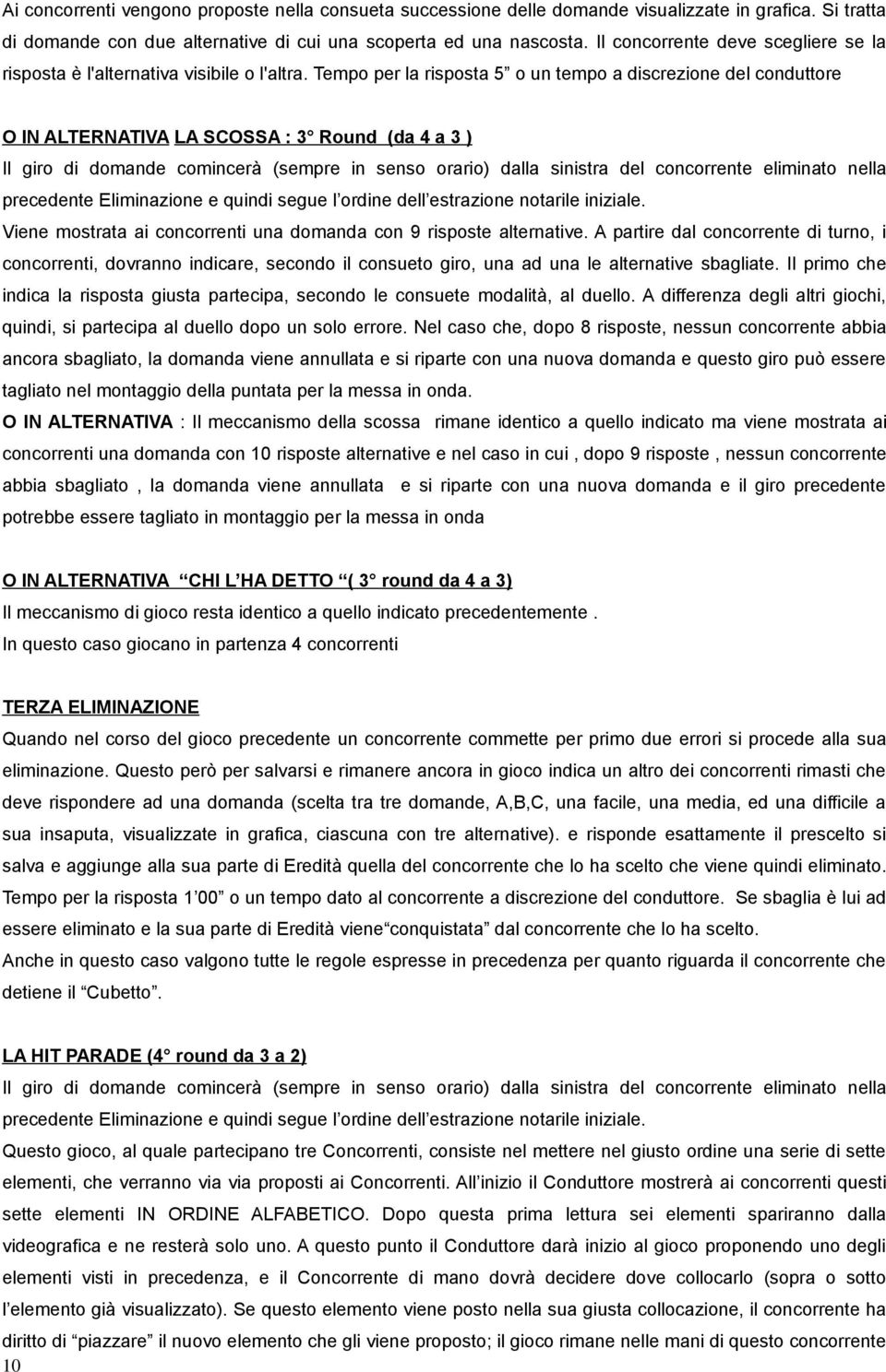 Tempo per la risposta 5 o un tempo a discrezione del conduttore O IN ALTERNATIVA LA SCOSSA : 3 Round (da 4 a 3 ) Il giro di domande comincerà (sempre in senso orario) dalla sinistra del concorrente