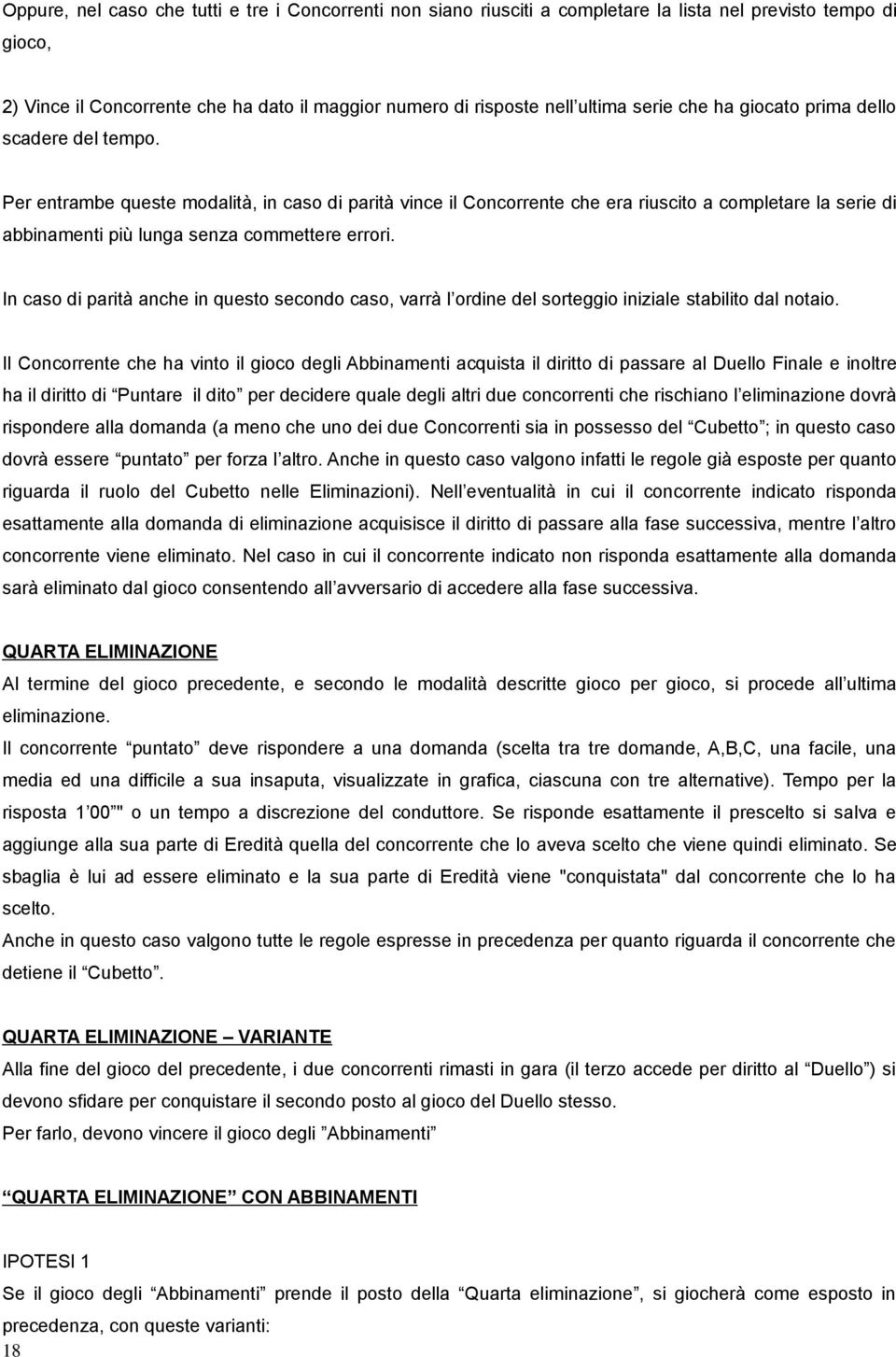 Per entrambe queste modalità, in caso di parità vince il Concorrente che era riuscito a completare la serie di abbinamenti più lunga senza commettere errori.