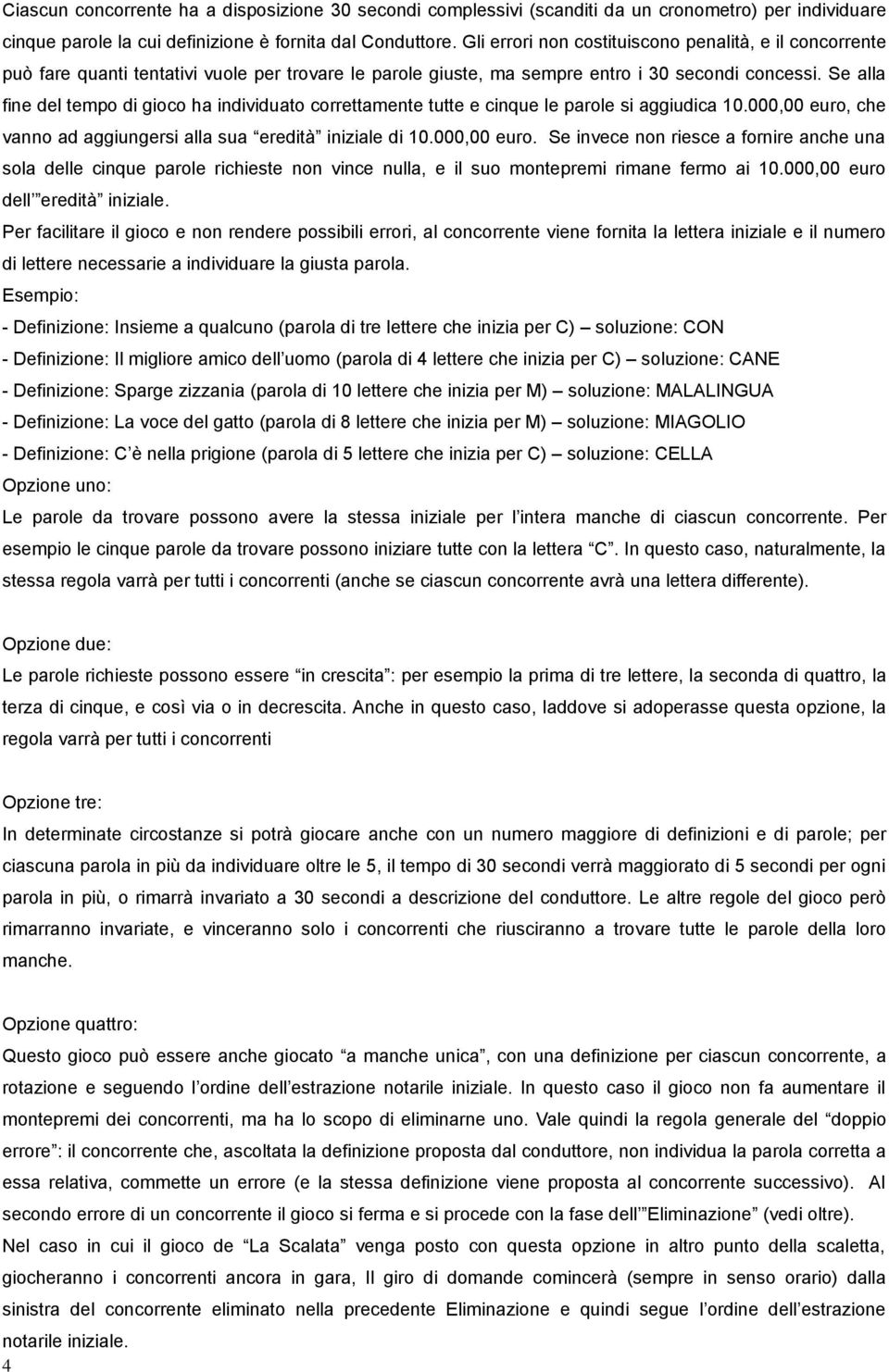 Se alla fine del tempo di gioco ha individuato correttamente tutte e cinque le parole si aggiudica 10.000,00 euro,