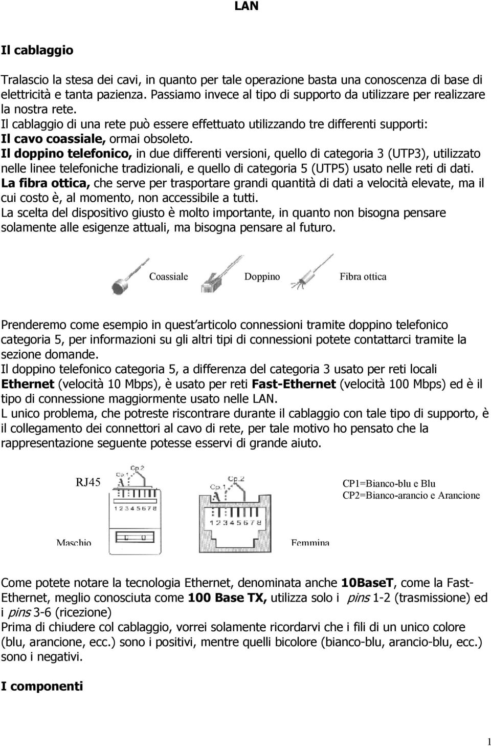 Il doppino telefonico, in due differenti versioni, quello di categoria 3 (UTP3), utilizzato nelle linee telefoniche tradizionali, e quello di categoria 5 (UTP5) usato nelle reti di dati.