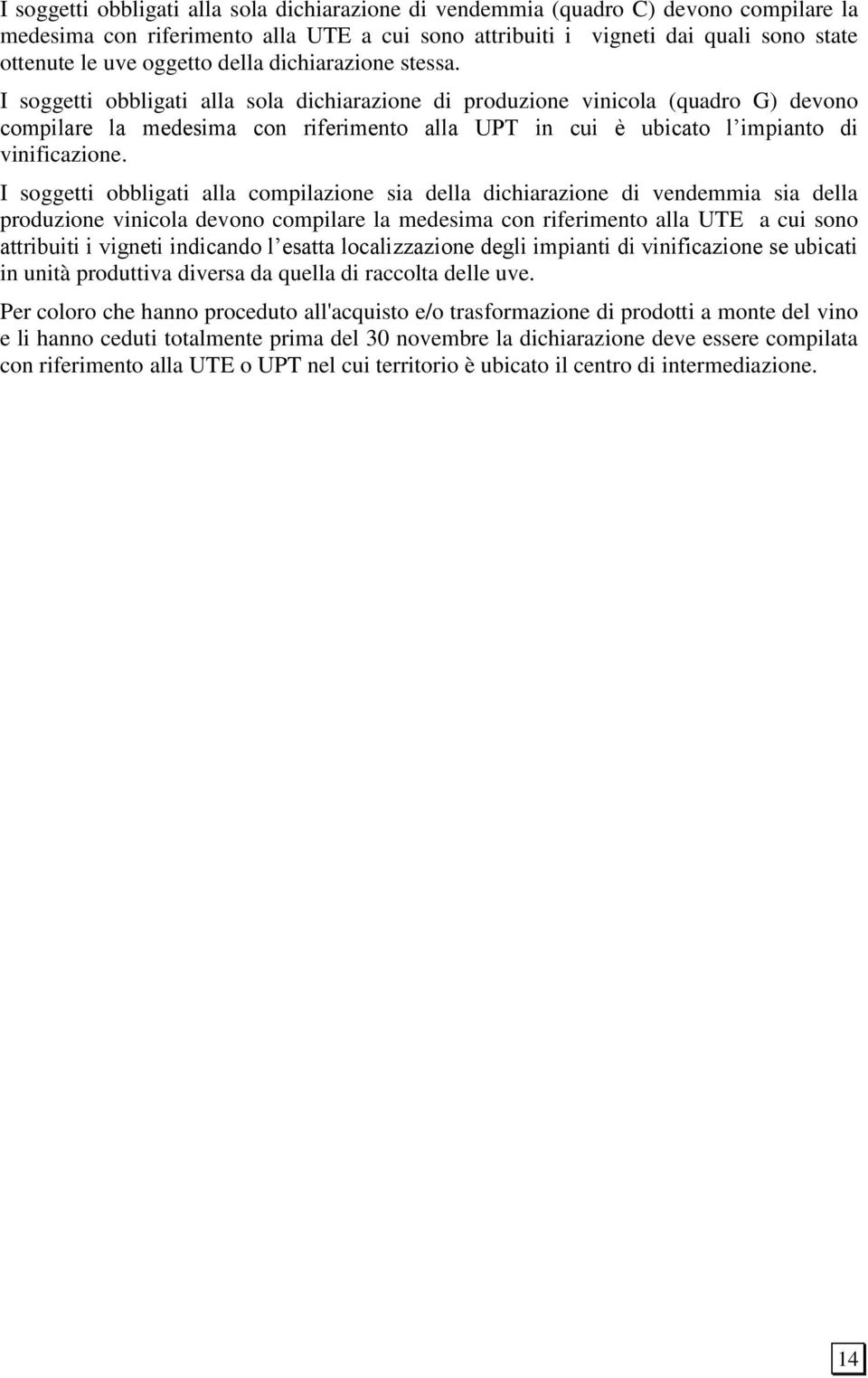 I soggetti obbligati alla sola dichiarazione di produzione vinicola (quadro G) devono compilare la medesima con riferimento alla UPT in cui è ubicato l impianto di vinificazione.