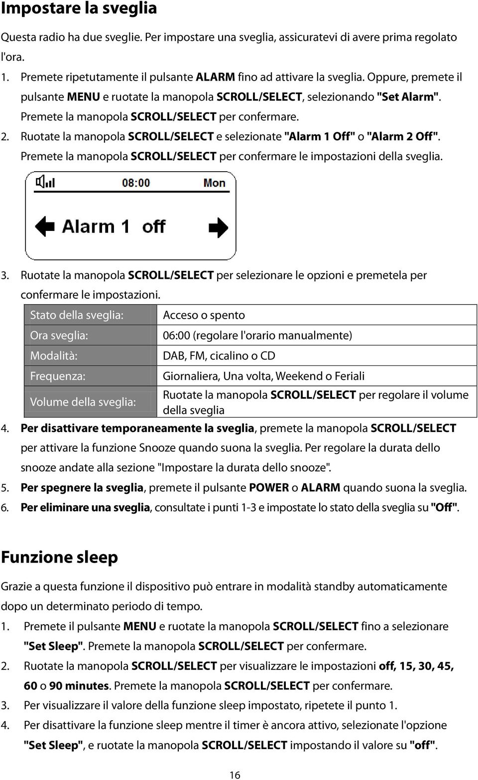 Ruotate la manopola SCROLL/SELECT e selezionate "Alarm 1 Off" o "Alarm 2 Off". Premete la manopola SCROLL/SELECT per confermare le impostazioni della sveglia. 3.