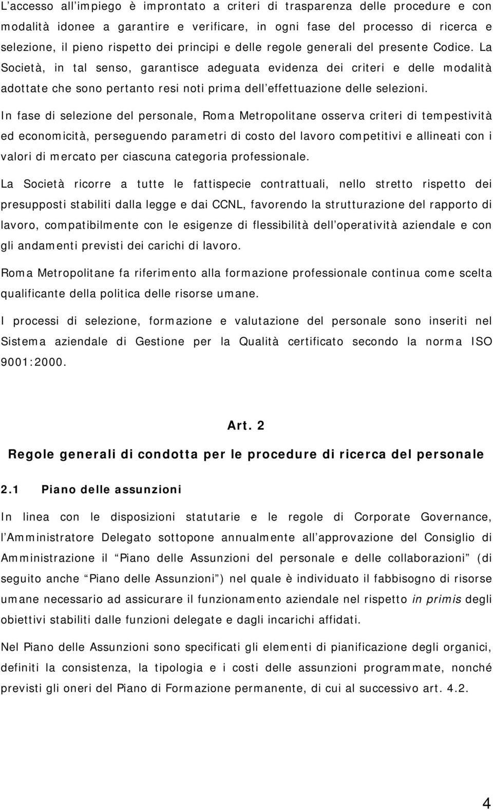 La Società, in tal senso, garantisce adeguata evidenza dei criteri e delle modalità adottate che sono pertanto resi noti prima dell effettuazione delle selezioni.