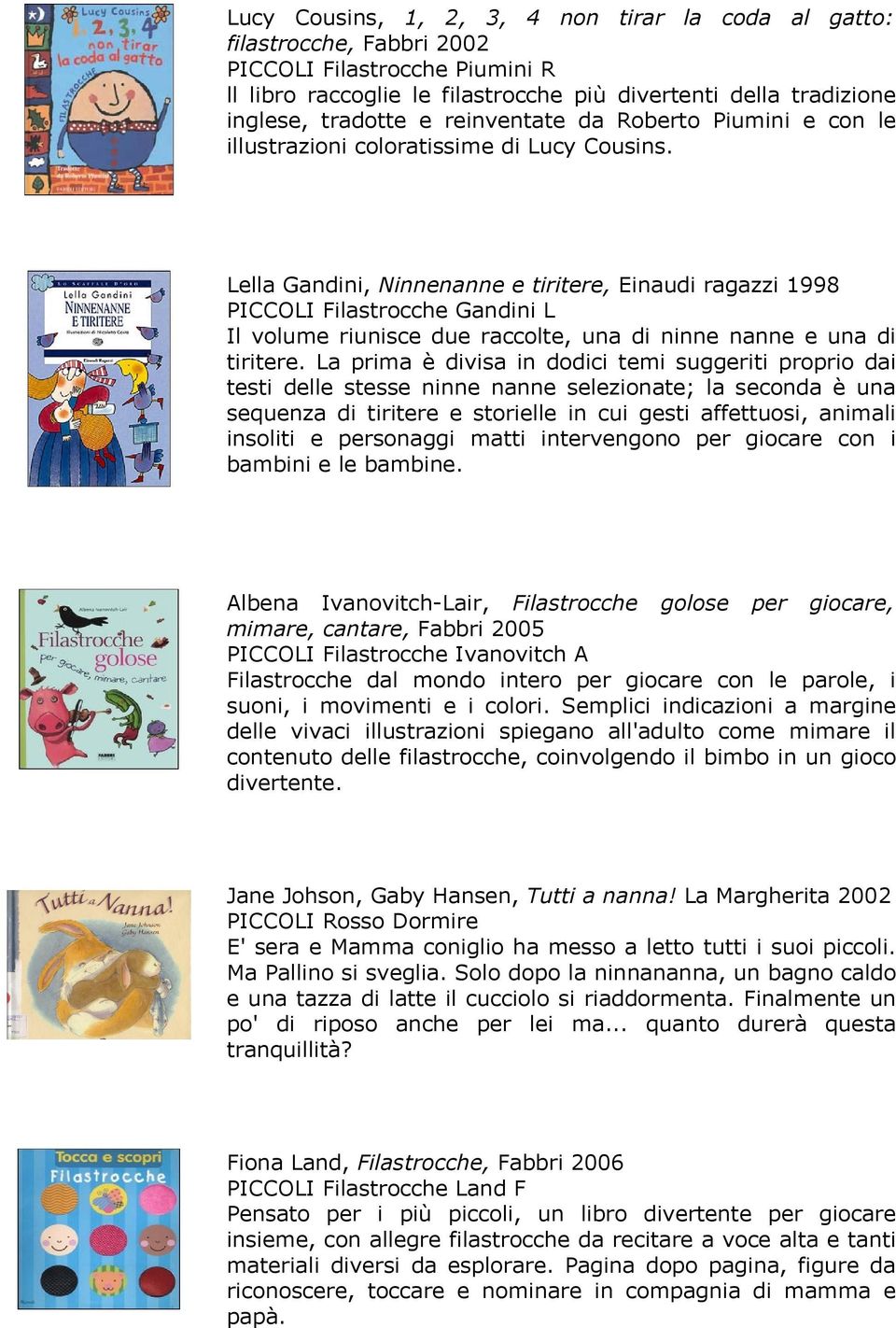 Lella Gandini, Ninnenanne e tiritere, Einaudi ragazzi 1998 PICCOLI Filastrocche Gandini L Il volume riunisce due raccolte, una di ninne nanne e una di tiritere.