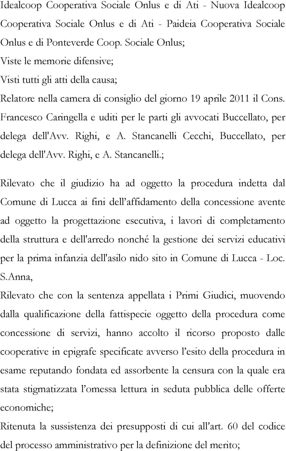 Francesco Caringella e uditi per le parti gli avvocati Buccellato, per delega dell'avv. Righi, e A. Stancanelli 