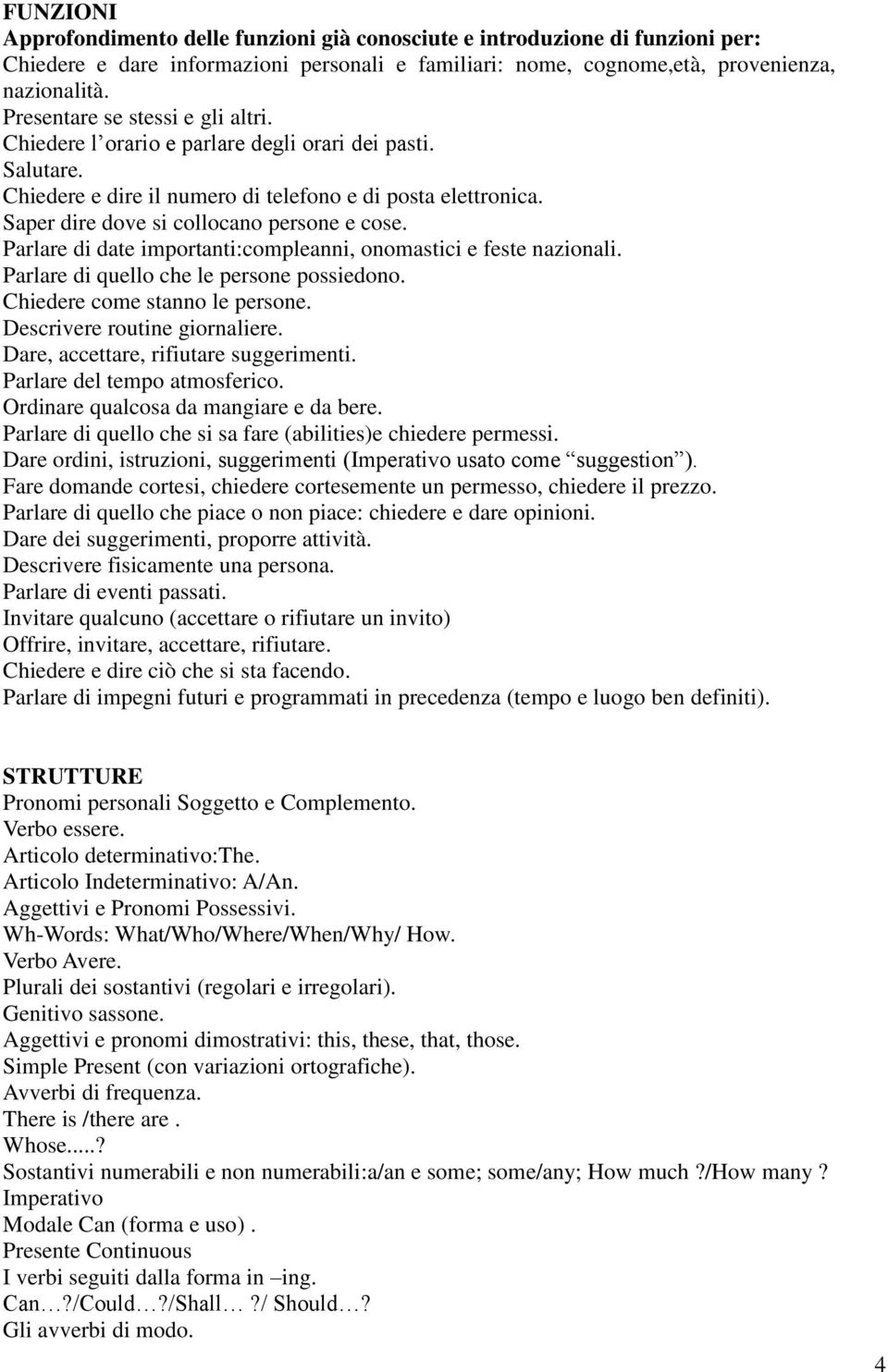 Saper dire dove si collocano persone e cose. Parlare di date importanti:compleanni, onomastici e feste nazionali. Parlare di quello che le persone possiedono. Chiedere come stanno le persone.