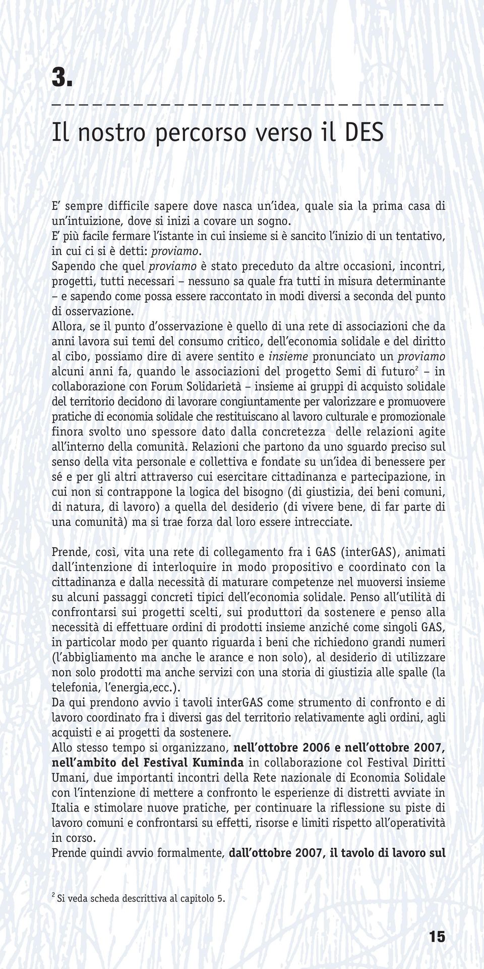 Sapendo che quel proviamo è stato preceduto da altre occasioni, incontri, progetti, tutti necessari nessuno sa quale fra tutti in misura determinante e sapendo come possa essere raccontato in modi