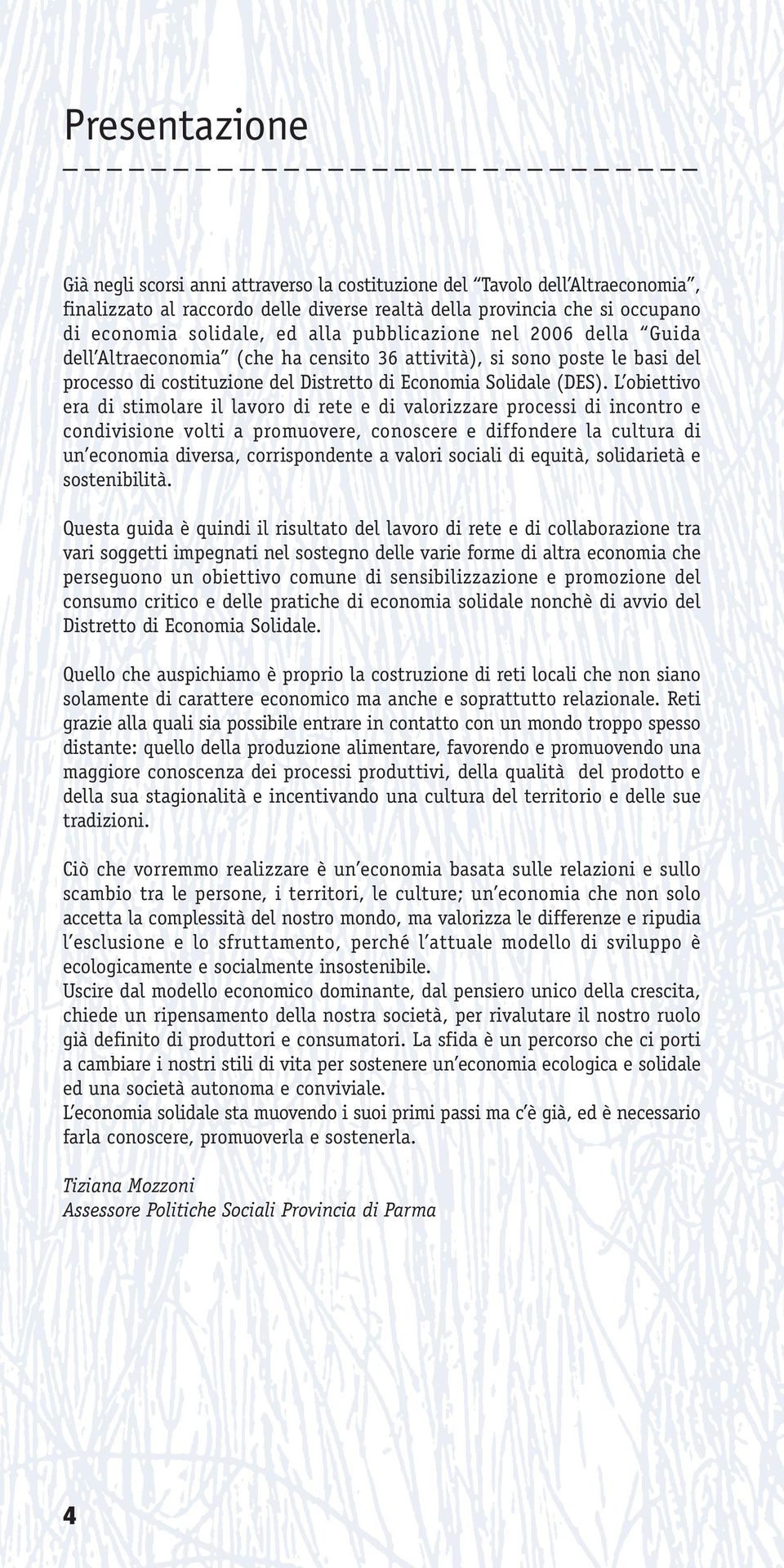 L obiettivo era di stimolare il lavoro di rete e di valorizzare processi di incontro e condivisione volti a promuovere, conoscere e diffondere la cultura di un economia diversa, corrispondente a