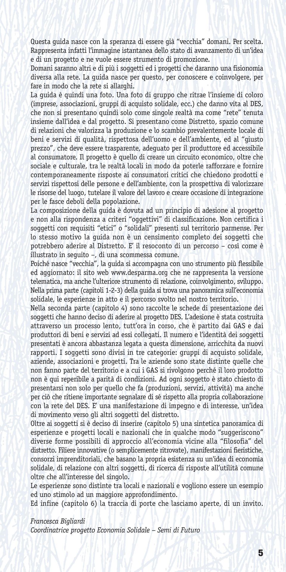 Domani saranno altri e di più i soggetti ed i progetti che daranno una fisionomia diversa alla rete. La guida nasce per questo, per conoscere e coinvolgere, per fare in modo che la rete si allarghi.