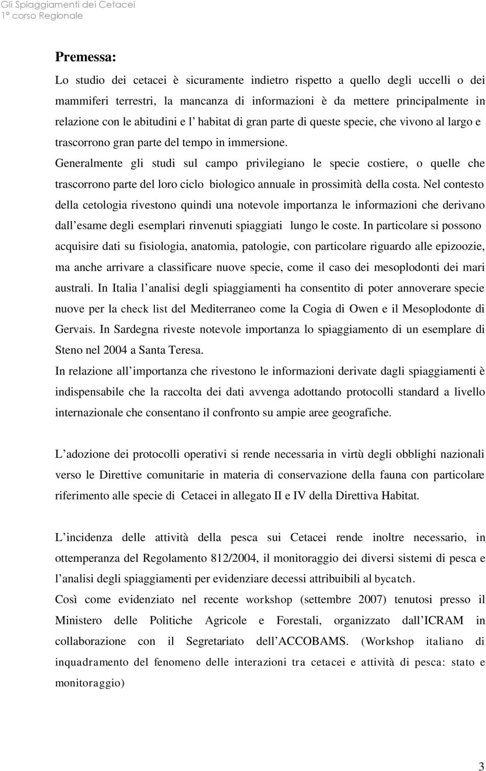 Generalmente gli studi sul campo privilegiano le specie costiere, o quelle che trascorrono parte del loro ciclo biologico annuale in prossimità della costa.