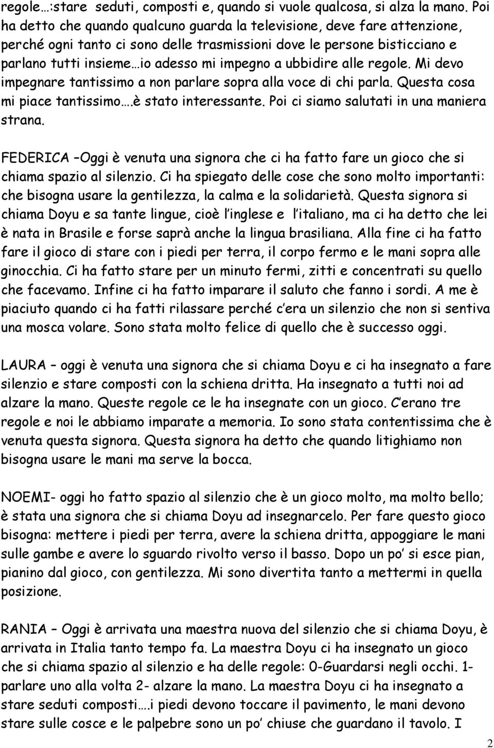 ubbidire alle regole. Mi devo impegnare tantissimo a non parlare sopra alla voce di chi parla. Questa cosa mi piace tantissimo.è stato interessante. Poi ci siamo salutati in una maniera strana.