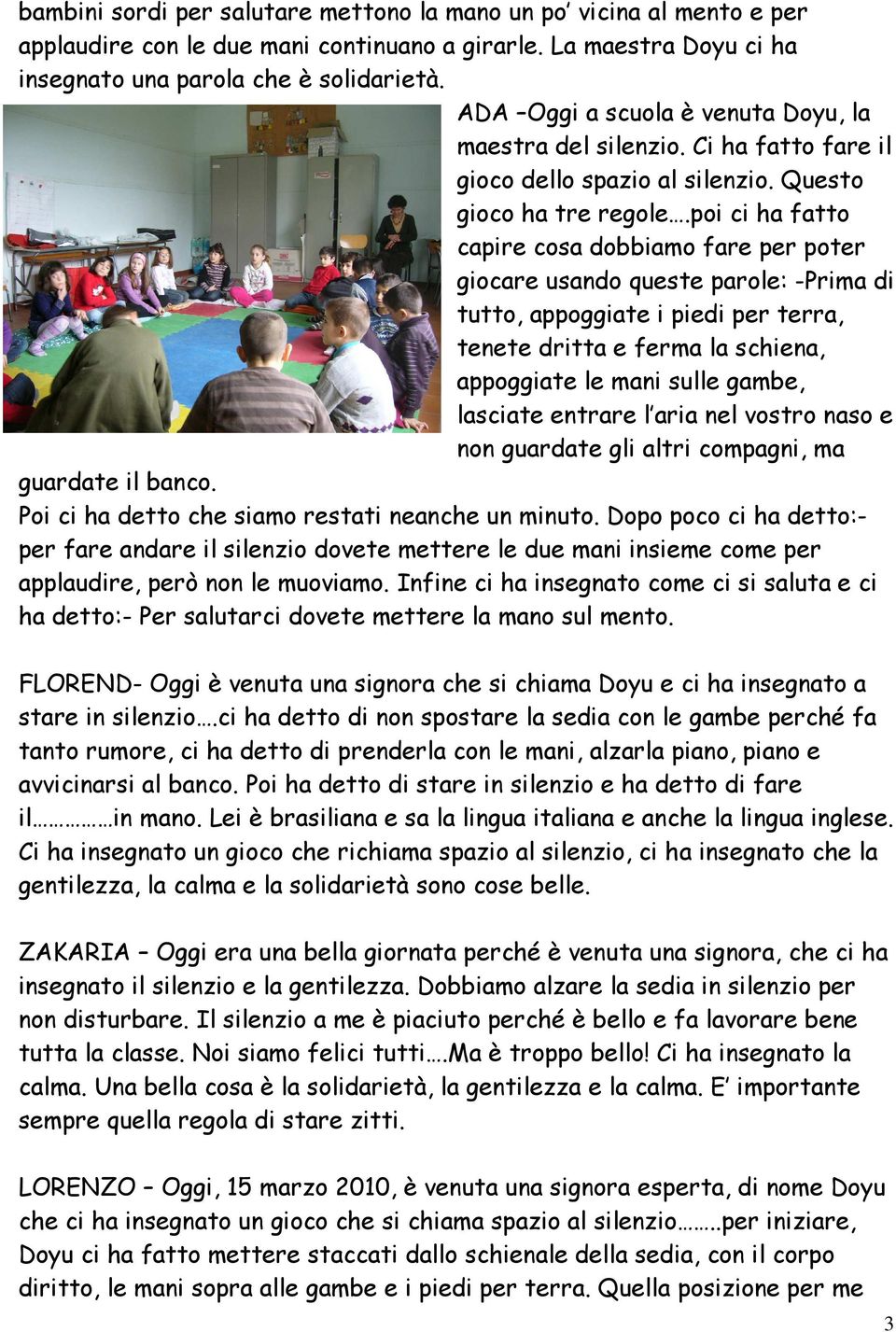 poi ci ha fatto capire cosa dobbiamo fare per poter giocare usando queste parole: -Prima di tutto, appoggiate i piedi per terra, tenete dritta e ferma la schiena, appoggiate le mani sulle gambe,