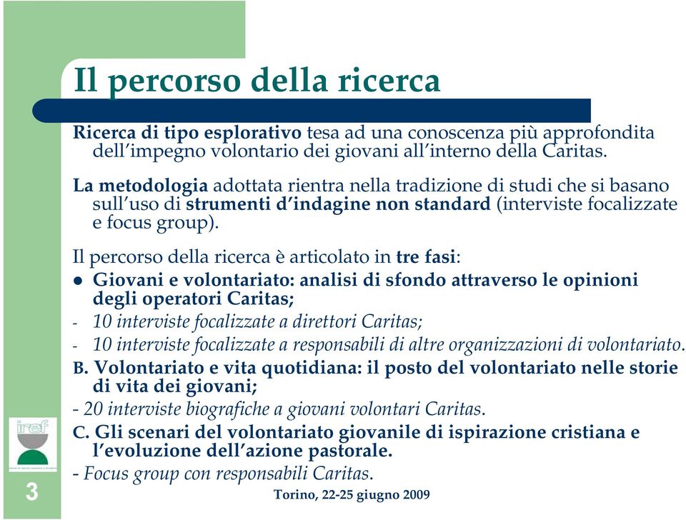 Il percorso della ricerca è articolato in tre fasi: Giovani e volontariato: analisi di sfondo attraverso le opinioni degli operatori Caritas; - 10 interviste focalizzate a direttori Caritas; - 10