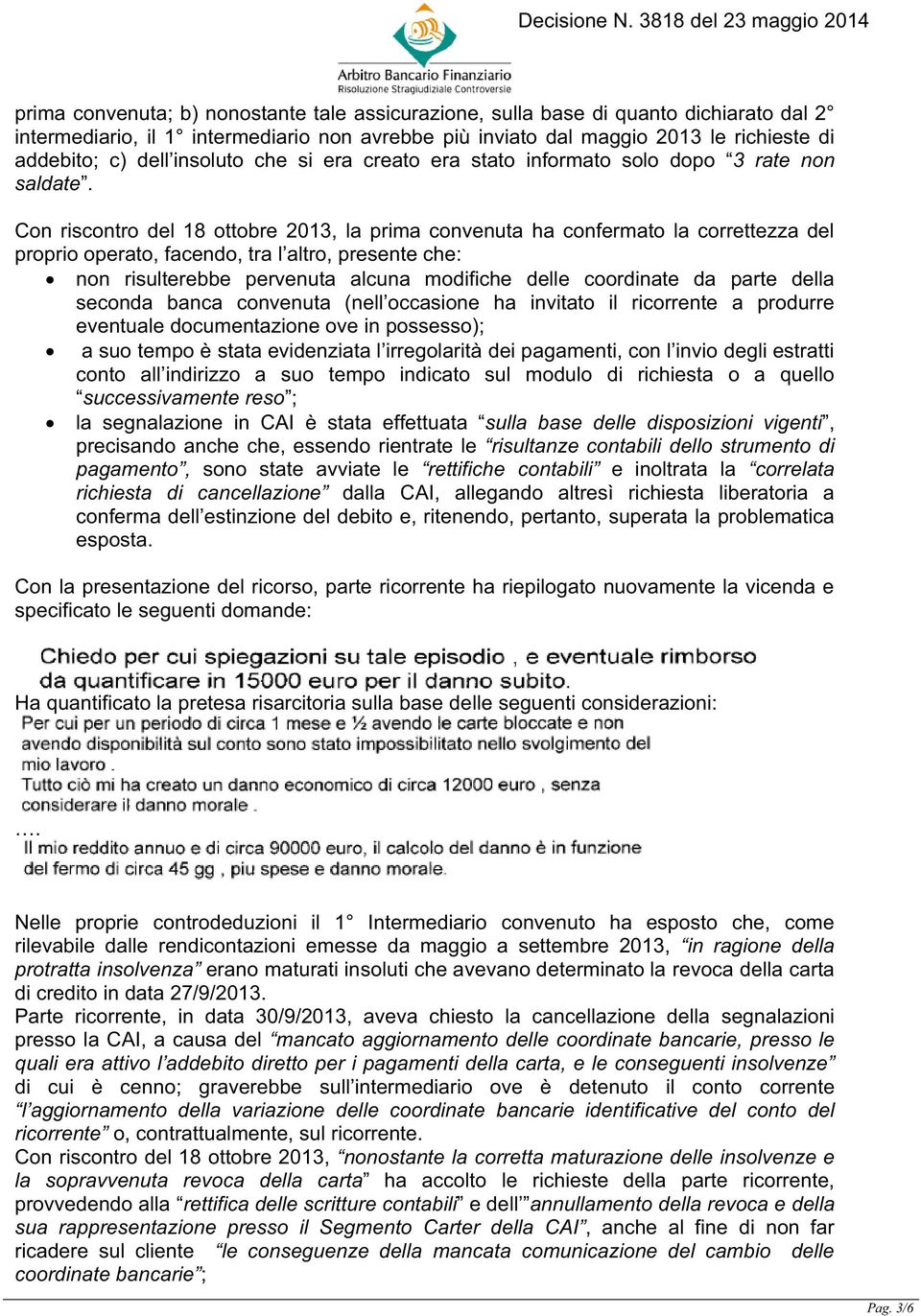 Con riscontro del 18 ottobre 2013, la prima convenuta ha confermato la correttezza del proprio operato, facendo, tra l altro, presente che: non risulterebbe pervenuta alcuna modifiche delle