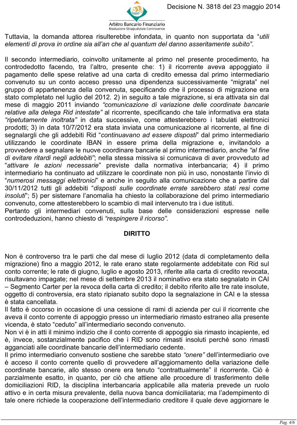 relative ad una carta di credito emessa dal primo intermediario convenuto su un conto acceso presso una dipendenza successivamente migrata nel gruppo di appartenenza della convenuta, specificando che