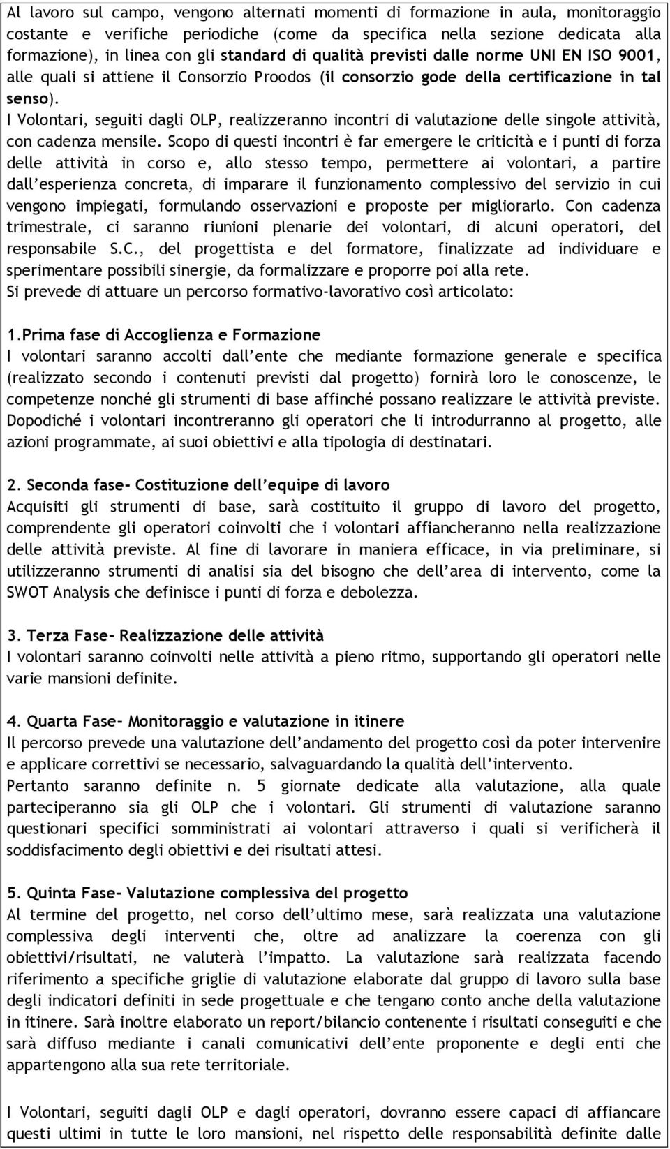 I Volontari, seguiti dagli OLP, realizzeranno incontri di valutazione delle singole attività, con cadenza mensile.