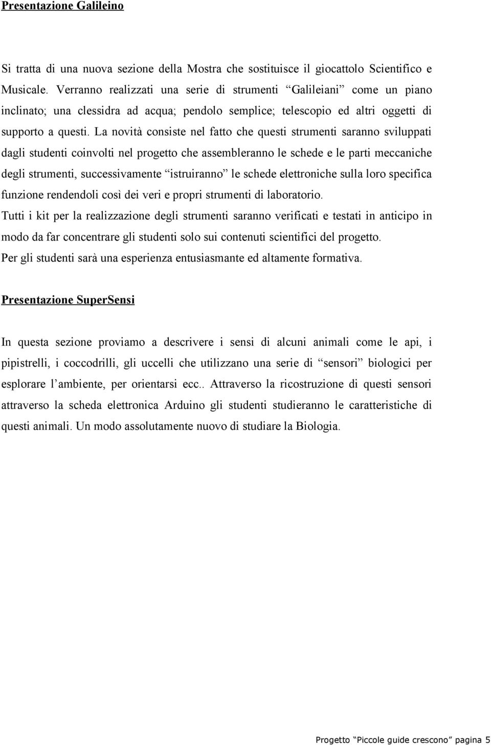 La novità consiste nel fatto che questi strumenti saranno sviluppati dagli studenti coinvolti nel progetto che assembleranno le schede e le parti meccaniche degli strumenti, successivamente